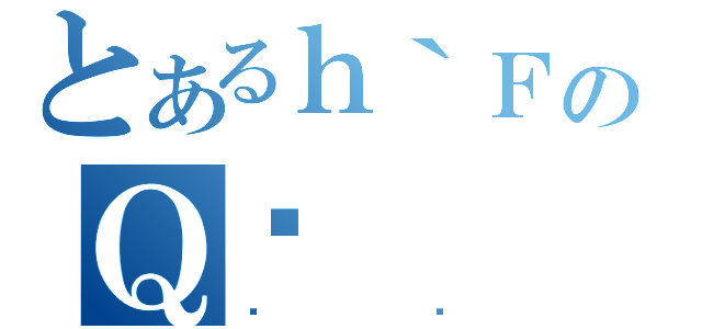 とあるｈ｀ＦのＱ̎（µ₪）