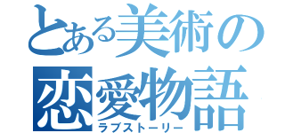 とある美術の恋愛物語（ラブストーリー）