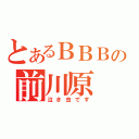 とあるＢＢＢの前川原（泣き虫です）