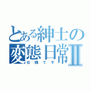 とある紳士の変態日常Ⅱ（仕様です）