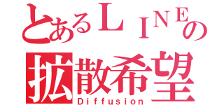 とあるＬＩＮＥの拡散希望（Ｄｉｆｆｕｓｉｏｎ）