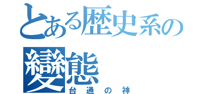 とある歴史系の變態（台通の神）