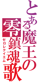 とある魔王の零鎮魂歌（ゼロレクイエム）