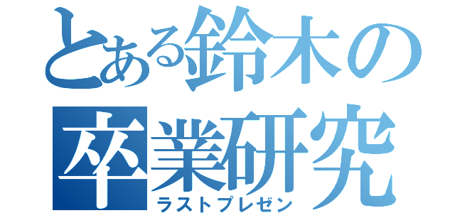 とある鈴木の卒業研究（ラストプレゼン）