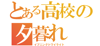 とある高校の夕暮れ（イブニングトワイライト）