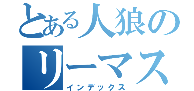 とある人狼のリーマスルーピン（インデックス）