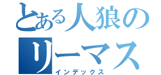 とある人狼のリーマスルーピン（インデックス）