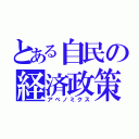 とある自民の経済政策（アベノミクス）