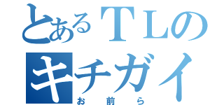 とあるＴＬのキチガイ（お前ら）