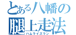 とある八幡の腿上走法（ハムライズラン）