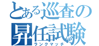 とある巡査の昇任試験（ランクマッチ）