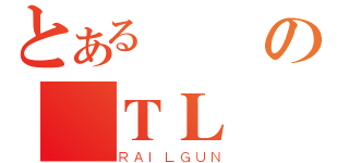 とある の囧ＴＬ（ＲＡＩＬＧＵＮ）