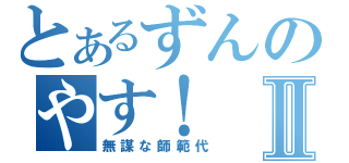 とあるずんのやす！Ⅱ（無謀な師範代）