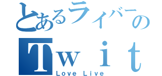 とあるライバーのＴｗｉｔｔｅｒ（Ｌｏｖｅ Ｌｉｖｅ）