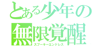 とある少年の無限覚醒（スプーキーエンドレス）