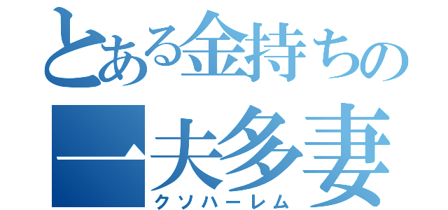 とある金持ちの一夫多妻（クソハーレム）