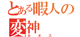 とある暇人の変神（カオス）