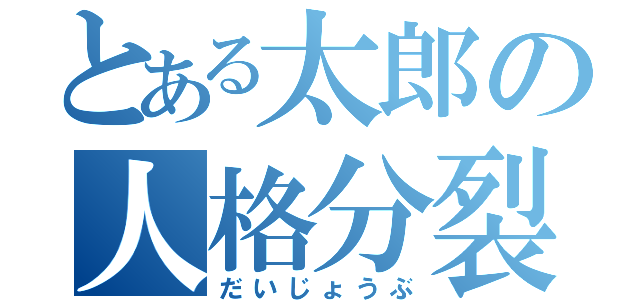 とある太郎の人格分裂（だいじょうぶ）