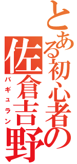 とある初心者の佐倉吉野（バギュラン）