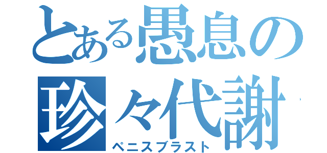 とある愚息の珍々代謝（ペニスブラスト）