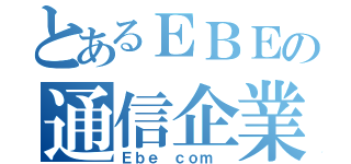 とあるＥＢＥの通信企業（Ｅｂｅ ｃｏｍ ）