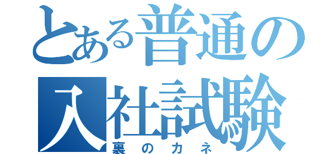 とある普通の入社試験（裏のカネ）