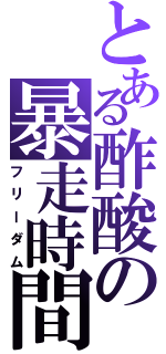 とある酢酸の暴走時間（フリーダム）