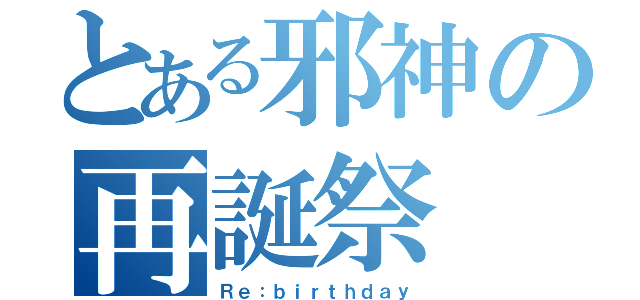 とある邪神の再誕祭（Ｒｅ：ｂｉｒｔｈｄａｙ）