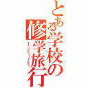 とある学校の修学旅行（ＴＡｎＯＳＩＩＴＡＢＩ）