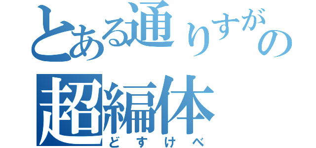 とある通りすがりのの超編体（どすけべ）