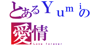 とあるＹｕｍｉの愛情（Ｌｏｖｅ ｆｏｒｅｖｅｒ）