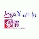 とあるＹｕｍｉの愛情（Ｌｏｖｅ ｆｏｒｅｖｅｒ）