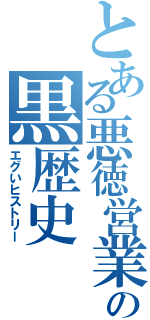 とある悪徳営業の黒歴史（エグいヒストリー）