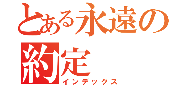 とある永遠の約定（インデックス）