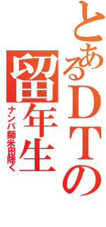 とあるＤＴの留年生（ナンパ師米田除く）