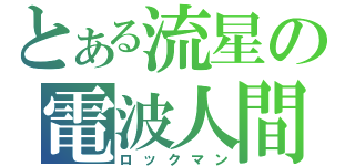 とある流星の電波人間（ロックマン）