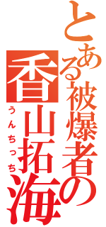 とある被爆者の香山拓海（うんちっち）