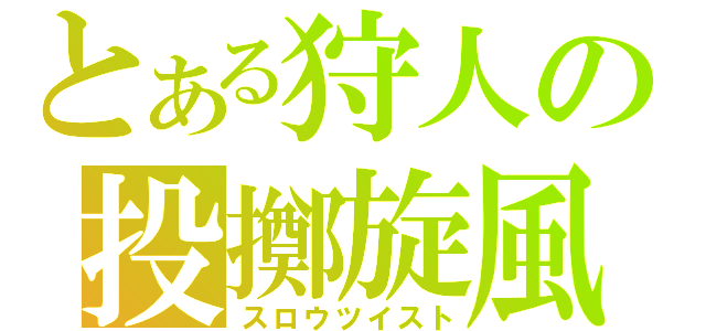 とある狩人の投擲旋風（スロウツイスト）