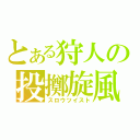 とある狩人の投擲旋風（スロウツイスト）