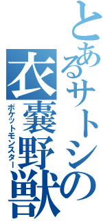 とあるサトシの衣嚢野獣（ポケットモンスター）