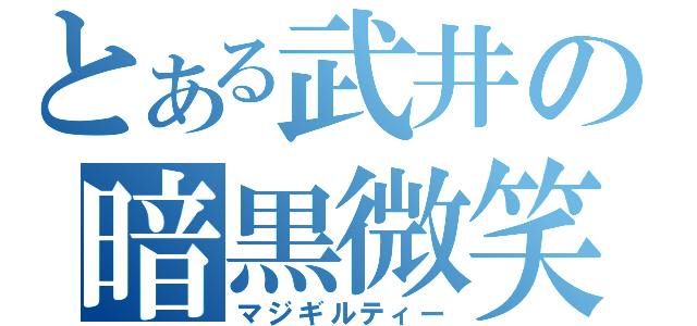 とある武井の暗黒微笑（マジギルティー）