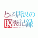 とある唐沢の脱糞記録（ブチチチチブリリュゥゥゥ）