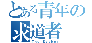 とある青年の求道者（Ｔｈｅ Ｓｅｅｋｅｒ）