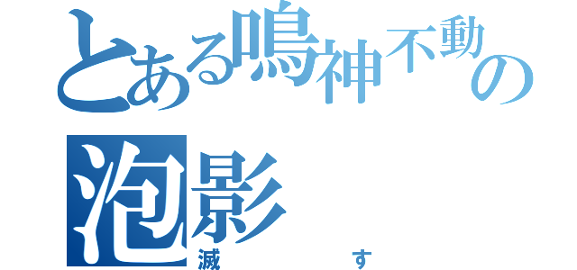 とある鳴神不動の泡影（滅す）