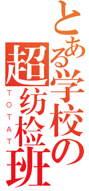 とある学校の超纺检班（ＴＯＴＡＴ）