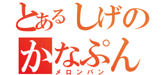 とあるしげのかなぷん（メロンパン）