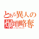 とある異人の爆増略奪（バーストプランダー）