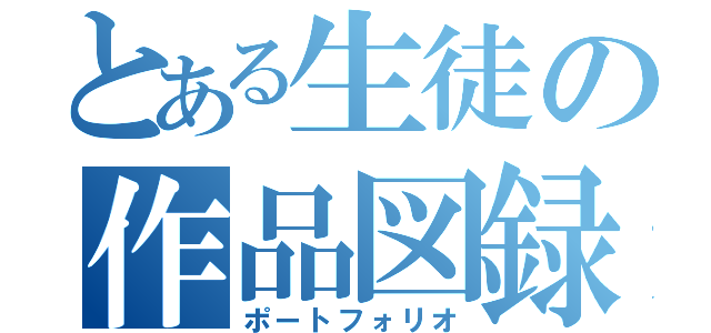 とある生徒の作品図録（ポートフォリオ）