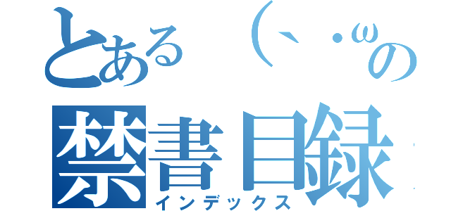 とある（｀・ω・´）の禁書目録（インデックス）