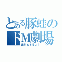 とある豚蛙のドＭ劇場（出川もあるよ！）